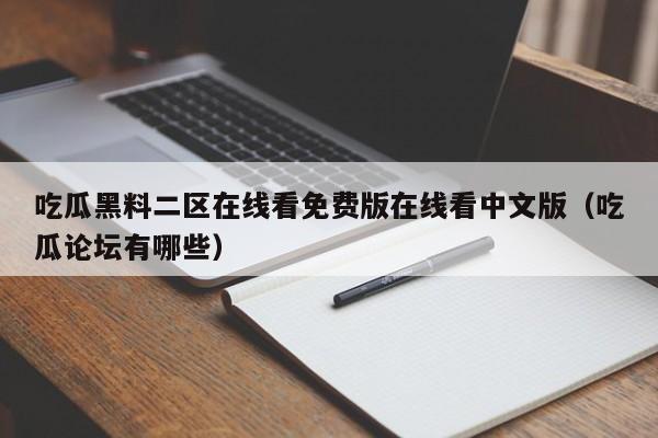 吃瓜黑料二区在线看免费版在线看中文版（吃瓜论坛有哪些）