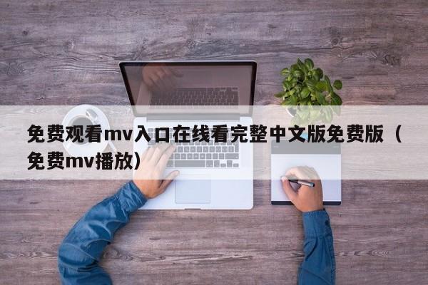 免费观看mv入口在线看完整中文版免费版（免费mv播放）