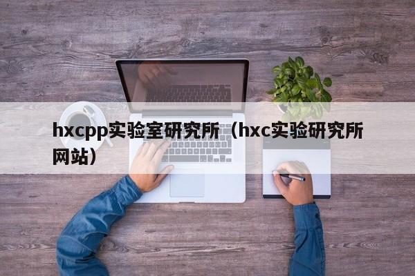 hxcpp实验室研究所（hxc实验研究所网站）
